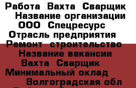 Работа. Вахта. Сварщик. › Название организации ­ ООО “Спецресурс“  › Отрасль предприятия ­ Ремонт, строительство. › Название вакансии ­ Вахта. Сварщик. › Минимальный оклад ­ 40 000 - Волгоградская обл. Работа » Вакансии   . Волгоградская обл.